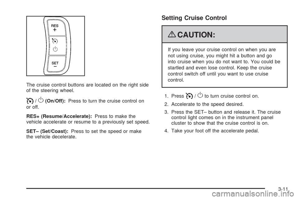 CHEVROLET AVEO 2009 1.G Owners Manual The cruise control buttons are located on the right side
of the steering wheel.
I/O(On/Off):Press to turn the cruise control on
or off.
RES+ (Resume/Accelerate):Press to make the
vehicle accelerate or CHEVROLET AVEO 2009 1.G Owners Manual The cruise control buttons are located on the right side
of the steering wheel.
I/O(On/Off):Press to turn the cruise control on
or off.
RES+ (Resume/Accelerate):Press to make the
vehicle accelerate or