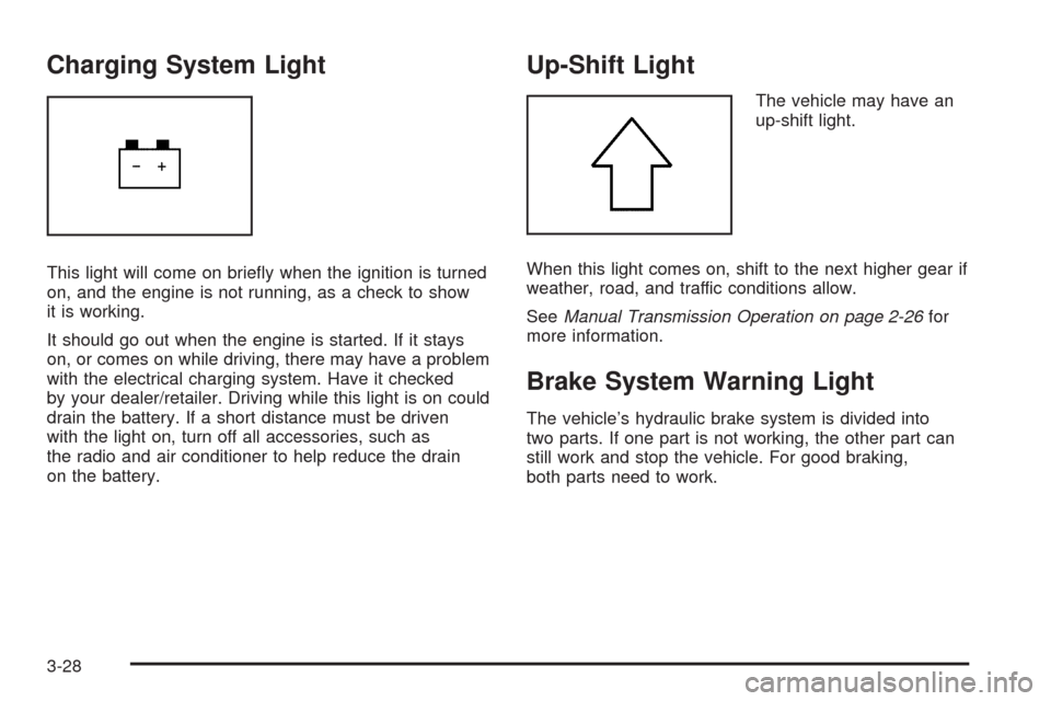 CHEVROLET AVEO 2009 1.G Owners Manual Charging System Light
This light will come on brie�y when the ignition is turned
on, and the engine is not running, as a check to show
it is working.
It should go out when the engine is started. If it