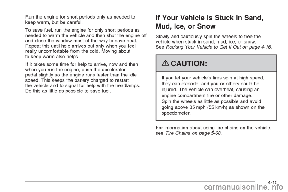 CHEVROLET AVEO 2009 1.G Owners Manual Run the engine for short periods only as needed to
keep warm, but be careful.
To save fuel, run the engine for only short periods as
needed to warm the vehicle and then shut the engine off
and close t