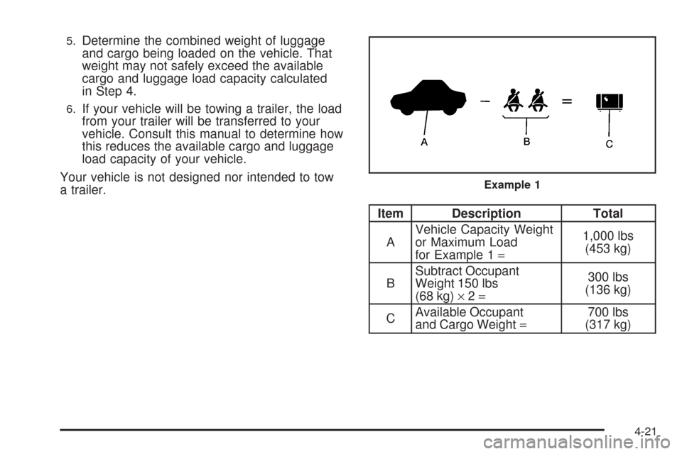 CHEVROLET AVEO 2009 1.G Owners Manual 5.Determine the combined weight of luggage
and cargo being loaded on the vehicle. That
weight may not safely exceed the available
cargo and luggage load capacity calculated
in Step 4.
6.If your vehicl