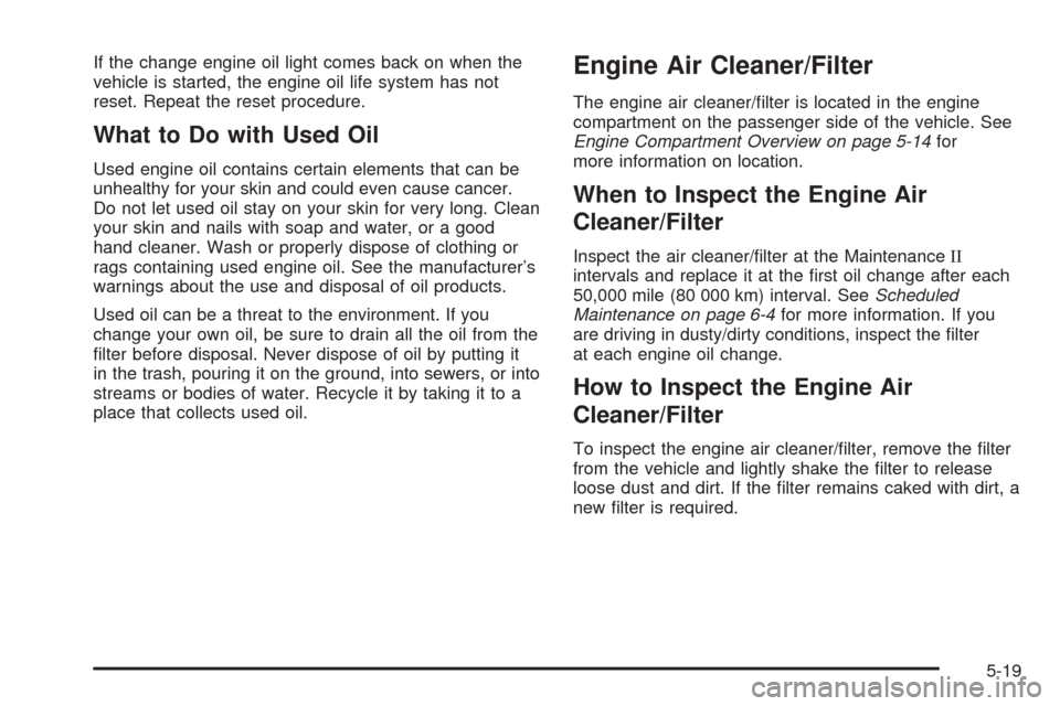 CHEVROLET AVEO 2009 1.G Owners Manual If the change engine oil light comes back on when the
vehicle is started, the engine oil life system has not
reset. Repeat the reset procedure.
What to Do with Used Oil
Used engine oil contains certai