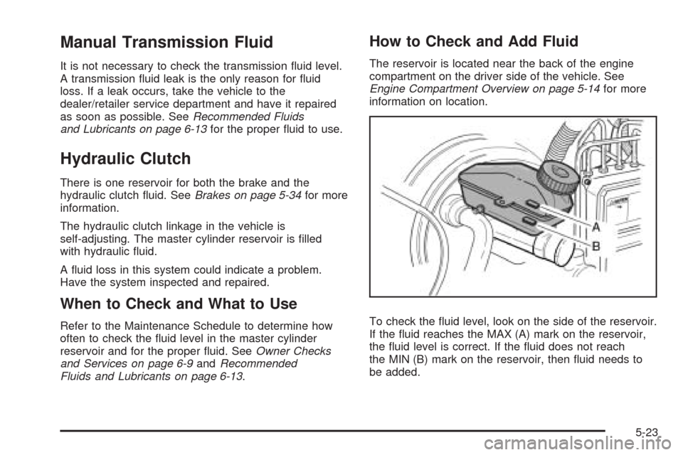 CHEVROLET AVEO 2009 1.G Owners Manual Manual Transmission Fluid
It is not necessary to check the transmission �uid level.
A transmission �uid leak is the only reason for �uid
loss. If a leak occurs, take the vehicle to the
dealer/retailer