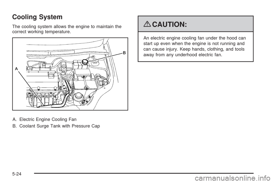 CHEVROLET AVEO 2009 1.G Owners Manual Cooling System
The cooling system allows the engine to maintain the
correct working temperature.
A. Electric Engine Cooling Fan
B. Coolant Surge Tank with Pressure Cap{CAUTION:
An electric engine cool