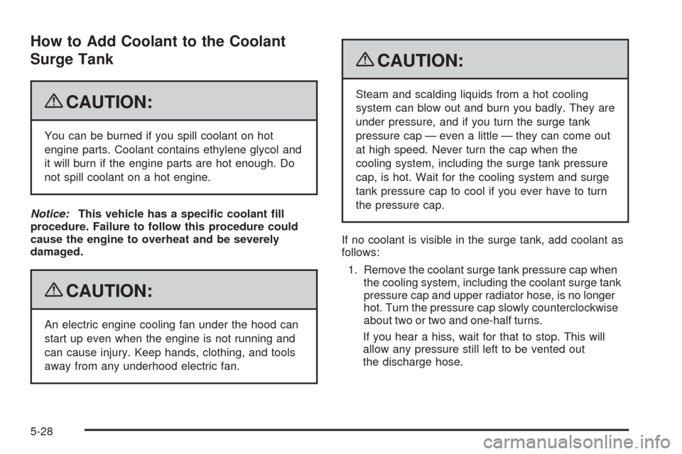 CHEVROLET AVEO 2009 1.G Owners Manual How to Add Coolant to the Coolant
Surge Tank
{CAUTION:
You can be burned if you spill coolant on hot
engine parts. Coolant contains ethylene glycol and
it will burn if the engine parts are hot enough.
