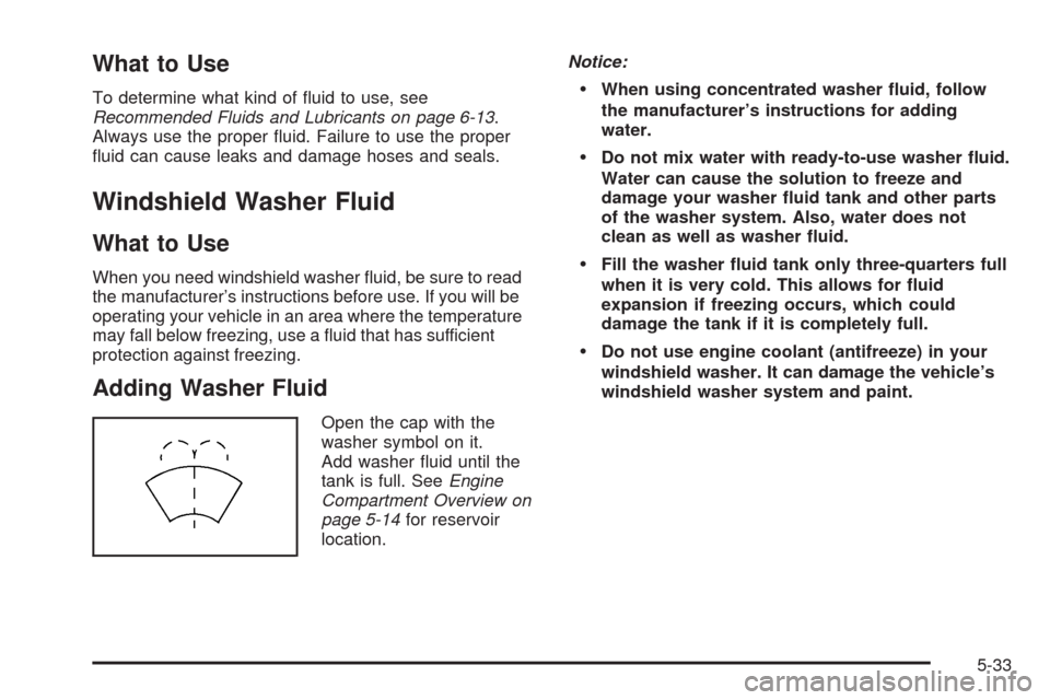 CHEVROLET AVEO 2009 1.G Owners Manual What to Use
To determine what kind of �uid to use, see
Recommended Fluids and Lubricants on page 6-13.
Always use the proper �uid. Failure to use the proper
�uid can cause leaks and damage hoses and s