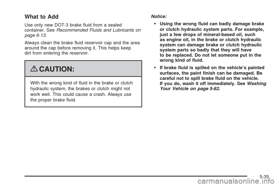 CHEVROLET AVEO 2009 1.G Owners Manual What to Add
Use only new DOT-3 brake �uid from a sealed
container. SeeRecommended Fluids and Lubricants on
page 6-13.
Always clean the brake �uid reservoir cap and the area
around the cap before remov