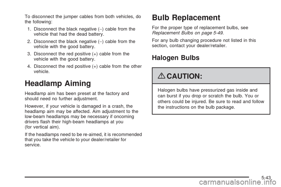 CHEVROLET AVEO 2009 1.G Owners Manual To disconnect the jumper cables from both vehicles, do
the following:
1. Disconnect the black negative (−) cable from the
vehicle that had the dead battery.
2. Disconnect the black negative (−) ca