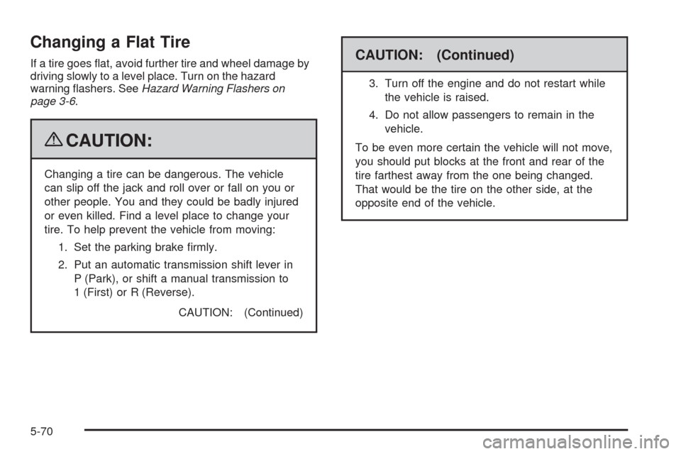 CHEVROLET AVEO 2009 1.G Owners Manual Changing a Flat Tire
If a tire goes �at, avoid further tire and wheel damage by
driving slowly to a level place. Turn on the hazard
warning �ashers. SeeHazard Warning Flashers on
page 3-6.
{CAUTION:
C