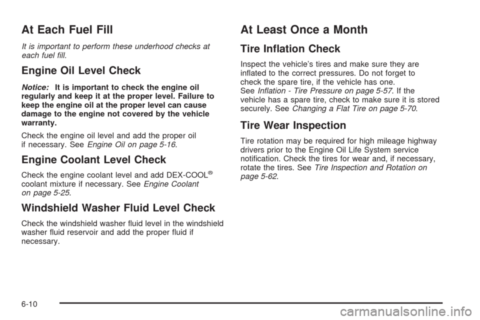 CHEVROLET AVEO 2009 1.G Owners Manual At Each Fuel Fill
It is important to perform these underhood checks at
each fuel ﬁll.
Engine Oil Level Check
Notice:It is important to check the engine oil
regularly and keep it at the proper level.