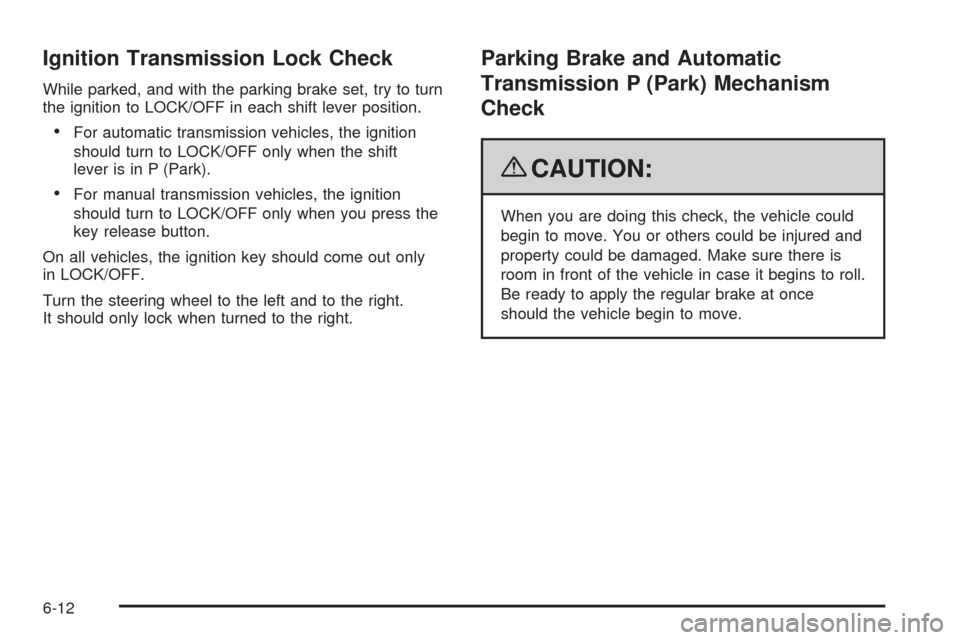 CHEVROLET AVEO 2009 1.G Owners Manual Ignition Transmission Lock Check
While parked, and with the parking brake set, try to turn
the ignition to LOCK/OFF in each shift lever position.
For automatic transmission vehicles, the ignition
shou