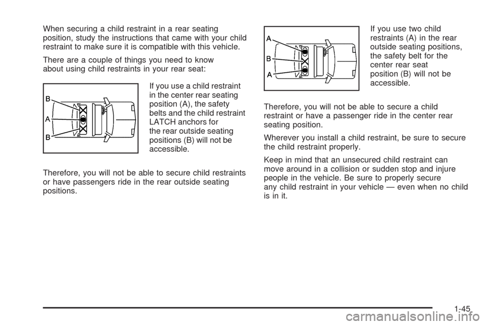 CHEVROLET AVEO 2009 1.G Service Manual When securing a child restraint in a rear seating
position, study the instructions that came with your child
restraint to make sure it is compatible with this vehicle.
There are a couple of things you