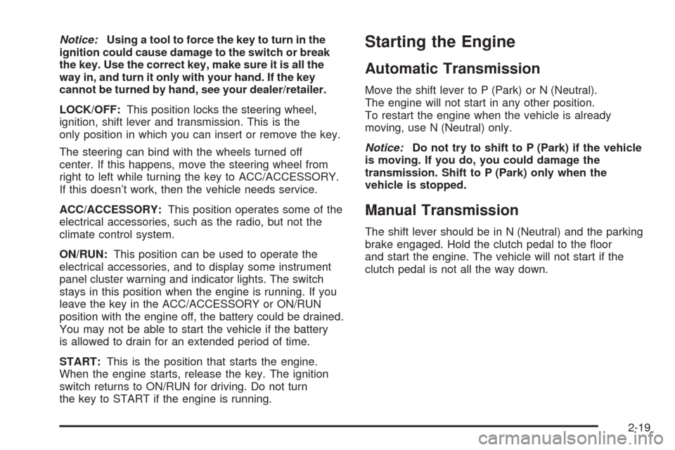 CHEVROLET AVEO 2009 1.G Owners Manual Notice:Using a tool to force the key to turn in the
ignition could cause damage to the switch or break
the key. Use the correct key, make sure it is all the
way in, and turn it only with your hand. If