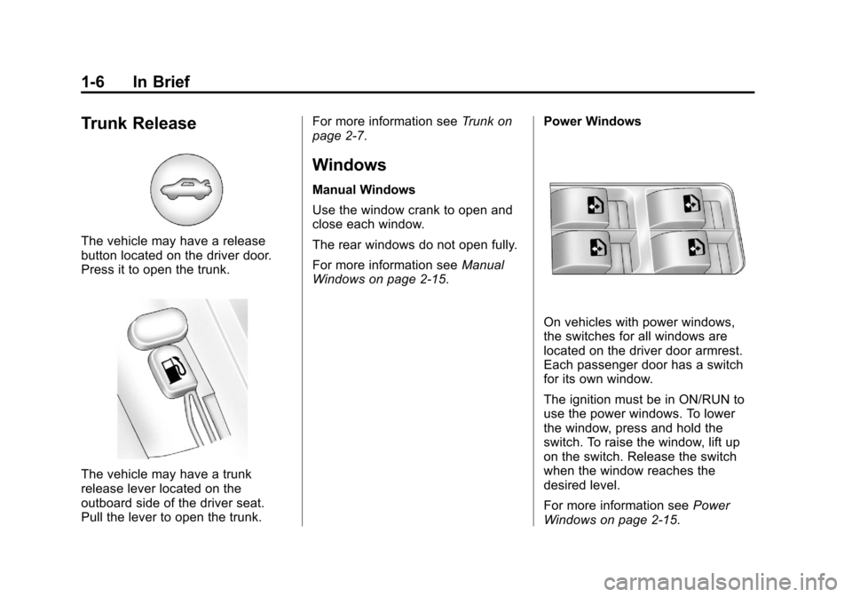 CHEVROLET AVEO 2011 1.G User Guide Black plate (6,1)Chevrolet Aveo Owner Manual - 2011
1-6 In Brief
Trunk Release
The vehicle may have a release
button located on the driver door.
Press it to open the trunk.
The vehicle may have a trun CHEVROLET AVEO 2011 1.G User Guide Black plate (6,1)Chevrolet Aveo Owner Manual - 2011
1-6 In Brief
Trunk Release
The vehicle may have a release
button located on the driver door.
Press it to open the trunk.
The vehicle may have a trun