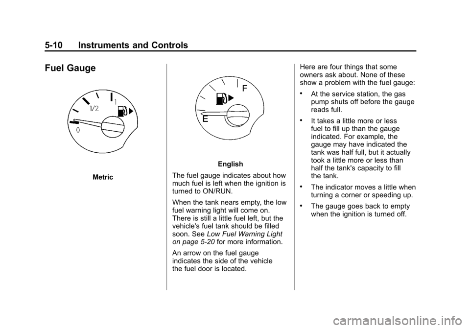 CHEVROLET AVEO 2011 1.G Owners Manual Black plate (10,1)Chevrolet Aveo Owner Manual - 2011
5-10 Instruments and Controls
Fuel Gauge
Metric
English
The fuel gauge indicates about how
much fuel is left when the ignition is
turned to ON/RUN.