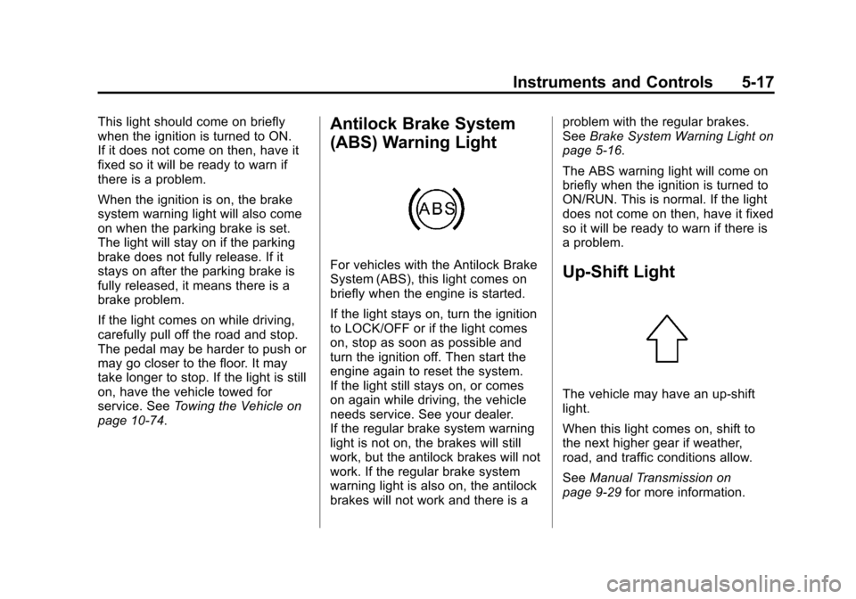 CHEVROLET AVEO 2011 1.G Owners Manual Black plate (17,1)Chevrolet Aveo Owner Manual - 2011
Instruments and Controls 5-17
This light should come on briefly
when the ignition is turned to ON.
If it does not come on then, have it
fixed so it