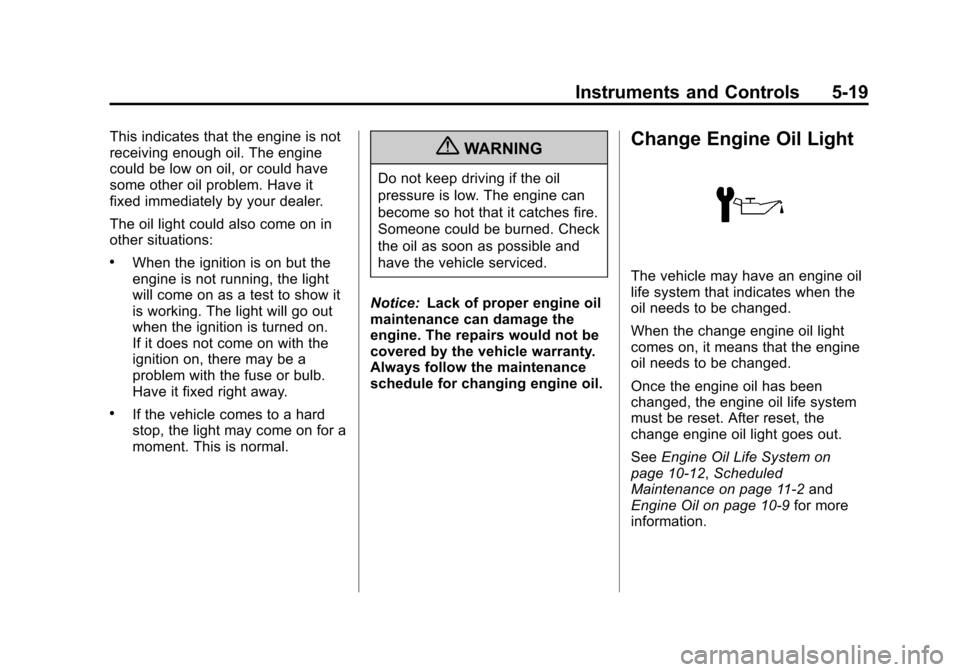 CHEVROLET AVEO 2011 1.G Owners Manual Black plate (19,1)Chevrolet Aveo Owner Manual - 2011
Instruments and Controls 5-19
This indicates that the engine is not
receiving enough oil. The engine
could be low on oil, or could have
some other CHEVROLET AVEO 2011 1.G Owners Manual Black plate (19,1)Chevrolet Aveo Owner Manual - 2011
Instruments and Controls 5-19
This indicates that the engine is not
receiving enough oil. The engine
could be low on oil, or could have
some other
