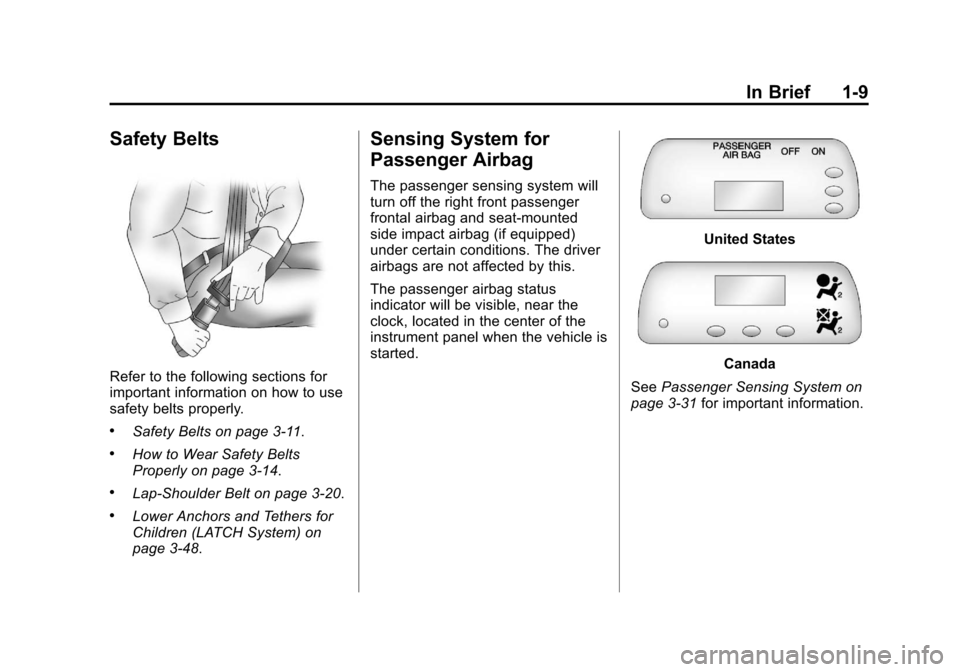 CHEVROLET AVEO 2011 1.G User Guide Black plate (9,1)Chevrolet Aveo Owner Manual - 2011
In Brief 1-9
Safety Belts
Refer to the following sections for
important information on how to use
safety belts properly.
.Safety Belts on page 3‑1 CHEVROLET AVEO 2011 1.G User Guide Black plate (9,1)Chevrolet Aveo Owner Manual - 2011
In Brief 1-9
Safety Belts
Refer to the following sections for
important information on how to use
safety belts properly.
.Safety Belts on page 3‑1