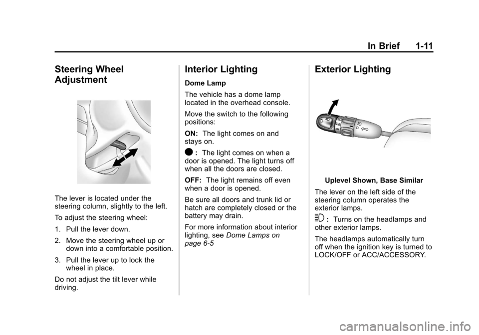 CHEVROLET AVEO 2011 1.G User Guide Black plate (11,1)Chevrolet Aveo Owner Manual - 2011
In Brief 1-11
Steering Wheel
Adjustment
The lever is located under the
steering column, slightly to the left.
To adjust the steering wheel:
1. Pull CHEVROLET AVEO 2011 1.G User Guide Black plate (11,1)Chevrolet Aveo Owner Manual - 2011
In Brief 1-11
Steering Wheel
Adjustment
The lever is located under the
steering column, slightly to the left.
To adjust the steering wheel:
1. Pull