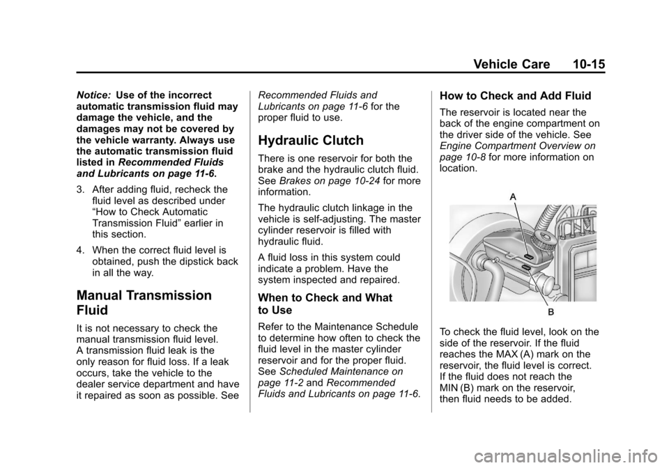 CHEVROLET AVEO 2011 1.G Owners Manual Black plate (15,1)Chevrolet Aveo Owner Manual - 2011
Vehicle Care 10-15
Notice:Use of the incorrect
automatic transmission fluid may
damage the vehicle, and the
damages may not be covered by
the vehic CHEVROLET AVEO 2011 1.G Owners Manual Black plate (15,1)Chevrolet Aveo Owner Manual - 2011
Vehicle Care 10-15
Notice:Use of the incorrect
automatic transmission fluid may
damage the vehicle, and the
damages may not be covered by
the vehic