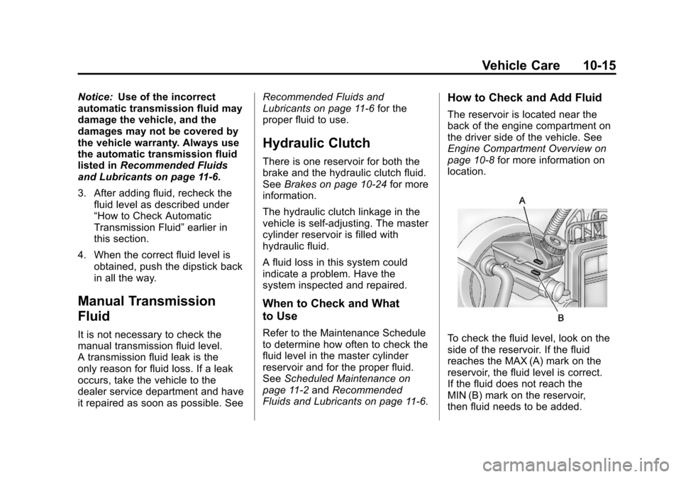 CHEVROLET AVEO 2011 1.G Owners Manual Black plate (15,1)Chevrolet Aveo Owner Manual - 2011
Vehicle Care 10-15
Notice:Use of the incorrect
automatic transmission fluid may
damage the vehicle, and the
damages may not be covered by
the vehic