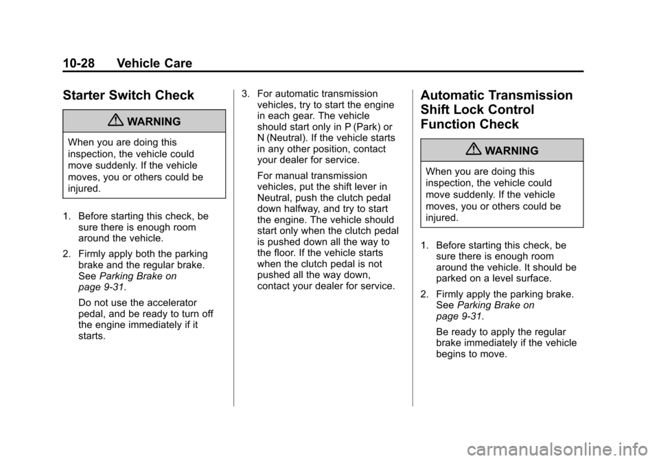 CHEVROLET AVEO 2011 1.G Owners Manual Black plate (28,1)Chevrolet Aveo Owner Manual - 2011
10-28 Vehicle Care
Starter Switch Check
{WARNING
When you are doing this
inspection, the vehicle could
move suddenly. If the vehicle
moves, you or CHEVROLET AVEO 2011 1.G Owners Manual Black plate (28,1)Chevrolet Aveo Owner Manual - 2011
10-28 Vehicle Care
Starter Switch Check
{WARNING
When you are doing this
inspection, the vehicle could
move suddenly. If the vehicle
moves, you or