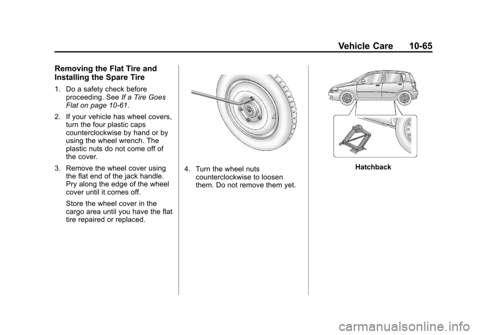 CHEVROLET AVEO 2011 1.G Owners Manual Black plate (65,1)Chevrolet Aveo Owner Manual - 2011
Vehicle Care 10-65
Removing the Flat Tire and
Installing the Spare Tire
1. Do a safety check beforeproceeding. See If a Tire Goes
Flat on page 10 CHEVROLET AVEO 2011 1.G Owners Manual Black plate (65,1)Chevrolet Aveo Owner Manual - 2011
Vehicle Care 10-65
Removing the Flat Tire and
Installing the Spare Tire
1. Do a safety check beforeproceeding. See If a Tire Goes
Flat on page 10