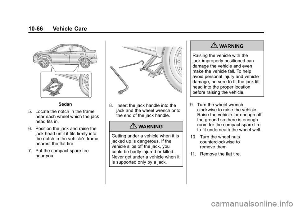 CHEVROLET AVEO 2011 1.G Owners Manual Black plate (66,1)Chevrolet Aveo Owner Manual - 2011
10-66 Vehicle Care
Sedan
5. Locate the notch in the frame near each wheel which the jack
head fits in.
6. Position the jack and raise the jack head CHEVROLET AVEO 2011 1.G Owners Manual Black plate (66,1)Chevrolet Aveo Owner Manual - 2011
10-66 Vehicle Care
Sedan
5. Locate the notch in the frame near each wheel which the jack
head fits in.
6. Position the jack and raise the jack head