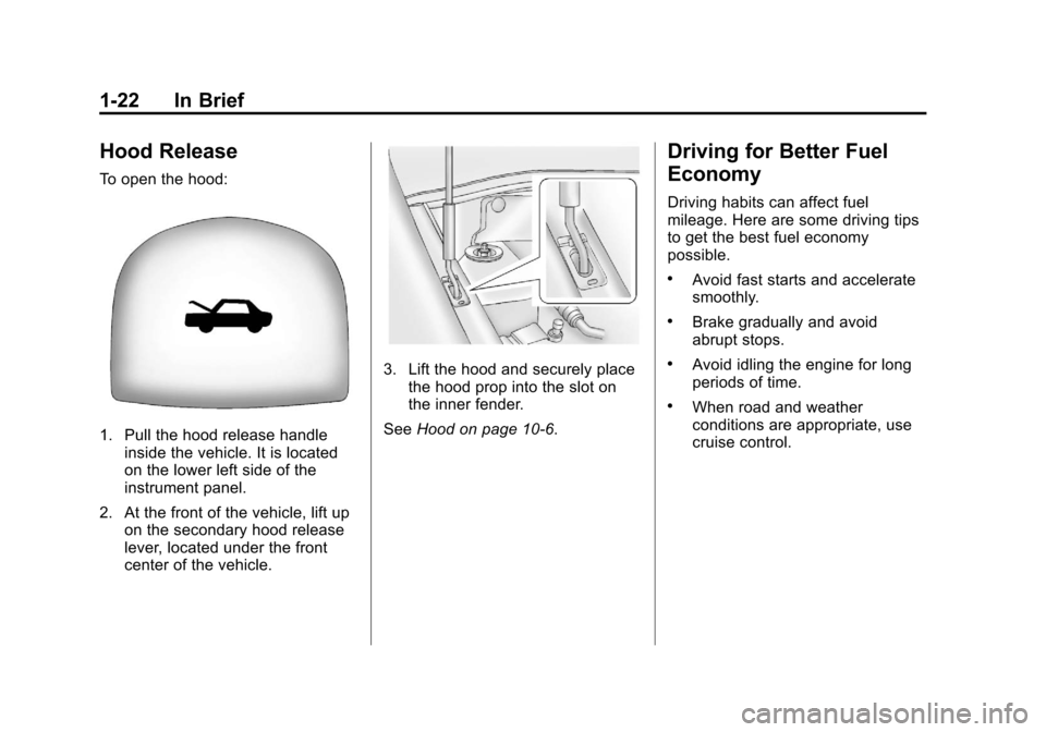 CHEVROLET AVEO 2011 1.G Owners Manual Black plate (22,1)Chevrolet Aveo Owner Manual - 2011
1-22 In Brief
Hood Release
To open the hood:
1. Pull the hood release handleinside the vehicle. It is located
on the lower left side of the
instrum CHEVROLET AVEO 2011 1.G Owners Manual Black plate (22,1)Chevrolet Aveo Owner Manual - 2011
1-22 In Brief
Hood Release
To open the hood:
1. Pull the hood release handleinside the vehicle. It is located
on the lower left side of the
instrum