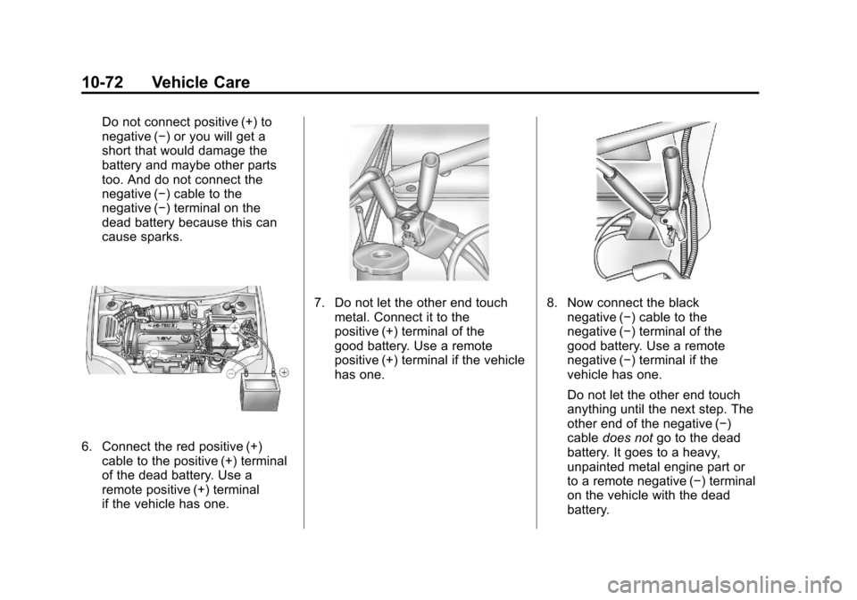 CHEVROLET AVEO 2011 1.G Owners Manual Black plate (72,1)Chevrolet Aveo Owner Manual - 2011
10-72 Vehicle Care
Do not connect positive (+) to
negative (−) or you will get a
short that would damage the
battery and maybe other parts
too. A CHEVROLET AVEO 2011 1.G Owners Manual Black plate (72,1)Chevrolet Aveo Owner Manual - 2011
10-72 Vehicle Care
Do not connect positive (+) to
negative (−) or you will get a
short that would damage the
battery and maybe other parts
too. A