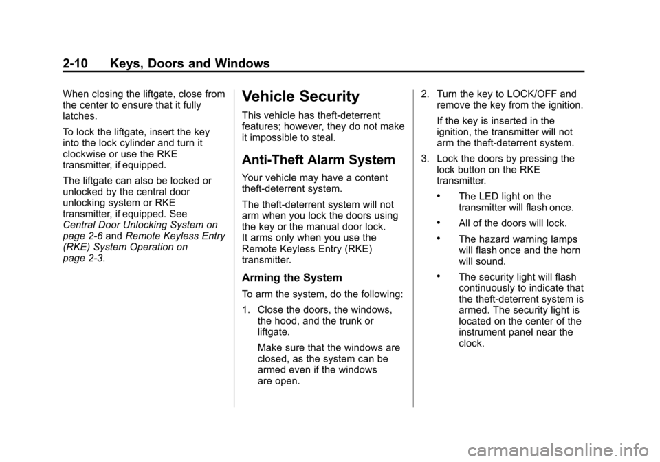 CHEVROLET AVEO 2011 1.G Service Manual Black plate (10,1)Chevrolet Aveo Owner Manual - 2011
2-10 Keys, Doors and Windows
When closing the liftgate, close from
the center to ensure that it fully
latches.
To lock the liftgate, insert the key CHEVROLET AVEO 2011 1.G Service Manual Black plate (10,1)Chevrolet Aveo Owner Manual - 2011
2-10 Keys, Doors and Windows
When closing the liftgate, close from
the center to ensure that it fully
latches.
To lock the liftgate, insert the key