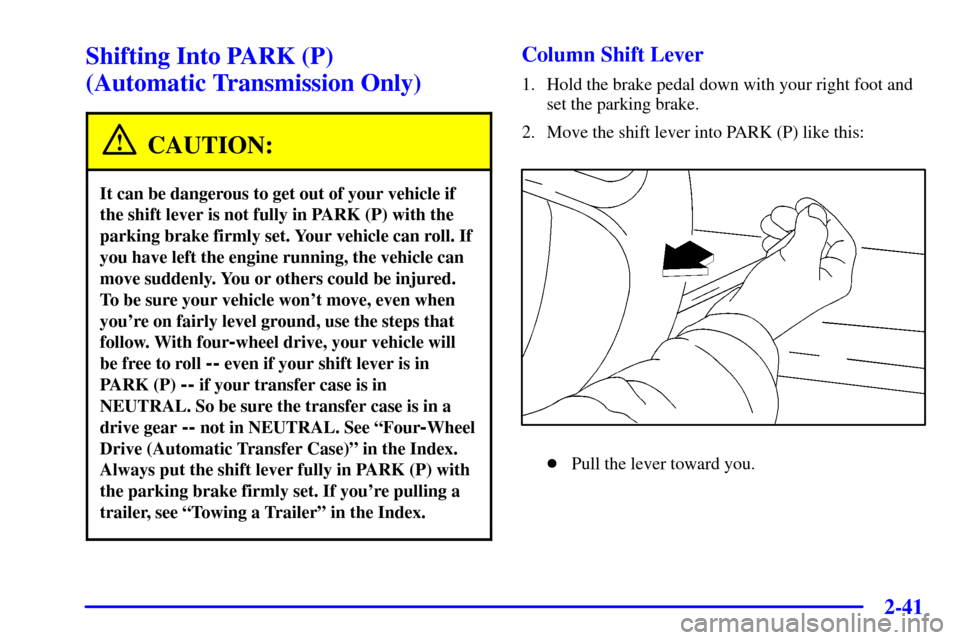 CHEVROLET BLAZER 2002 2.G Owners Manual 2-41
Shifting Into PARK (P) 
(Automatic Transmission Only)
CAUTION:
It can be dangerous to get out of your vehicle if
the shift lever is not fully in PARK (P) with the
parking brake firmly set. Your v