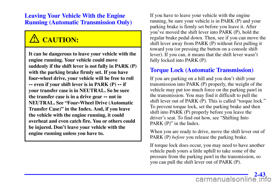 CHEVROLET BLAZER 2002 2.G Owners Manual 2-43
Leaving Your Vehicle With the Engine
Running (Automatic Transmission Only)
CAUTION:
It can be dangerous to leave your vehicle with the
engine running. Your vehicle could move
suddenly if the shif