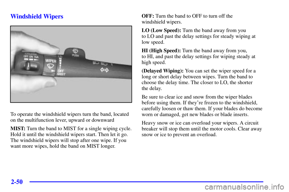 CHEVROLET BLAZER 2002 2.G Owners Manual 2-50
Windshield Wipers
To operate the windshield wipers turn the band, located
on the multifunction lever, upward or downward
MIST: Turn the band to MIST for a single wiping cycle.
Hold it until the w