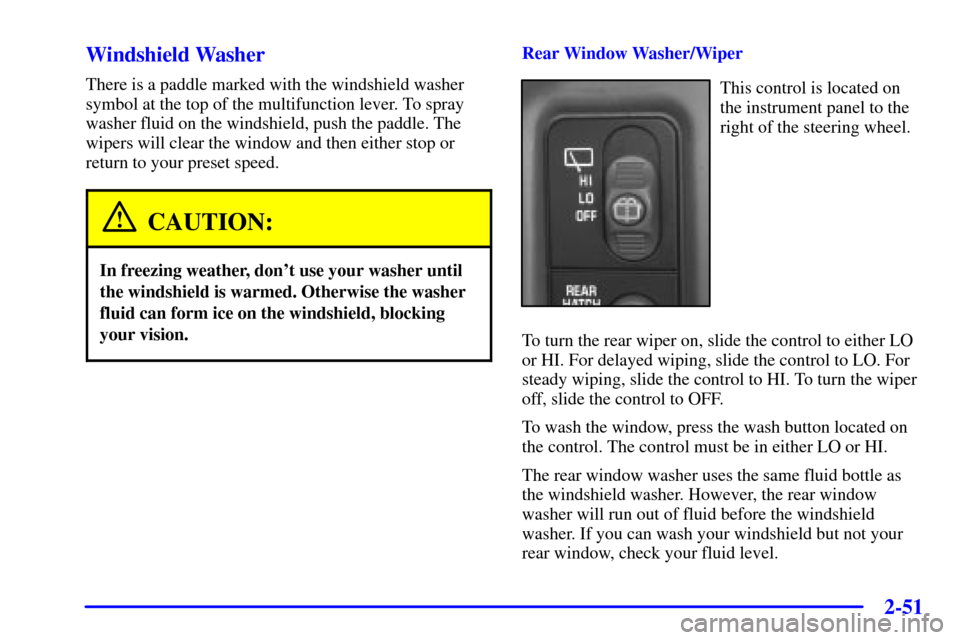 CHEVROLET BLAZER 2002 2.G Owners Manual 2-51
Windshield Washer
There is a paddle marked with the windshield washer
symbol at the top of the multifunction lever. To spray
washer fluid on the windshield, push the paddle. The
wipers will clear