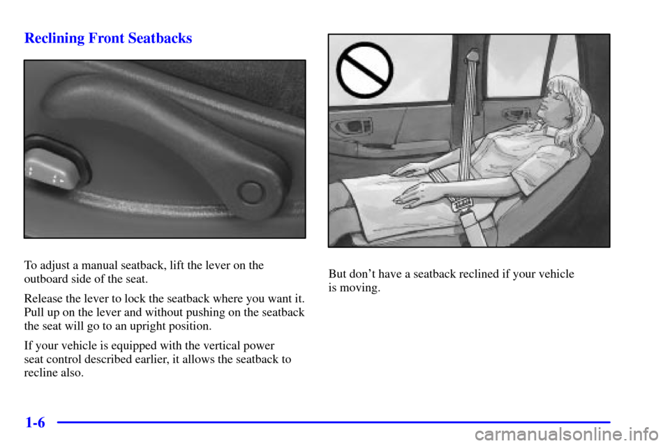 CHEVROLET BLAZER 2002 2.G User Guide 1-6 Reclining Front Seatbacks
To adjust a manual seatback, lift the lever on the
outboard side of the seat.
Release the lever to lock the seatback where you want it.
Pull up on the lever and without p CHEVROLET BLAZER 2002 2.G User Guide 1-6 Reclining Front Seatbacks
To adjust a manual seatback, lift the lever on the
outboard side of the seat.
Release the lever to lock the seatback where you want it.
Pull up on the lever and without p
