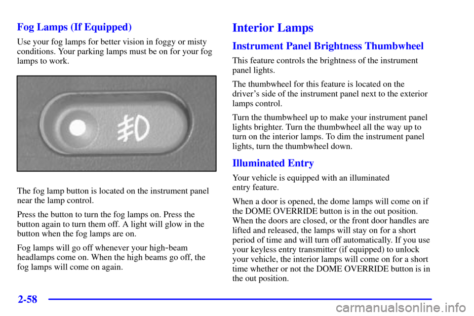 CHEVROLET BLAZER 2002 2.G Owners Manual 2-58
Fog Lamps (If Equipped)
Use your fog lamps for better vision in foggy or misty
conditions. Your parking lamps must be on for your fog
lamps to work.
The fog lamp button is located on the instrume