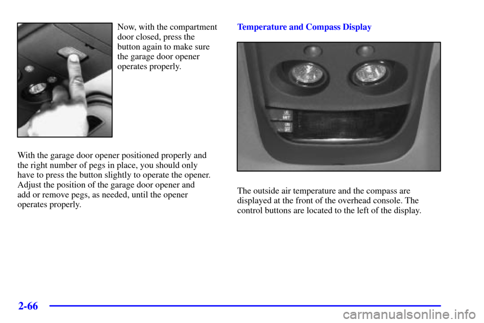 CHEVROLET BLAZER 2002 2.G Owners Manual 2-66
Now, with the compartment
door closed, press the
button again to make sure
the garage door opener
operates properly.
With the garage door opener positioned properly and 
the right number of pegs 