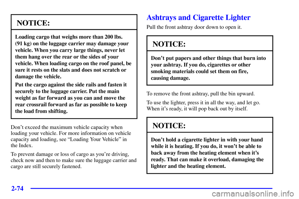 CHEVROLET BLAZER 2002 2.G Owners Manual 2-74
NOTICE:
Loading cargo that weighs more than 200 lbs.
(91 kg) on the luggage carrier may damage your
vehicle. When you carry large things, never let
them hang over the rear or the sides of your
ve