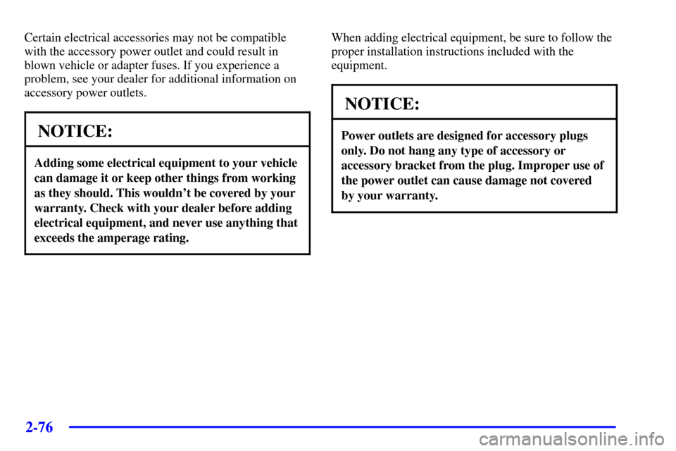CHEVROLET BLAZER 2002 2.G Owners Manual 2-76
Certain electrical accessories may not be compatible
with the accessory power outlet and could result in
blown vehicle or adapter fuses. If you experience a
problem, see your dealer for additiona