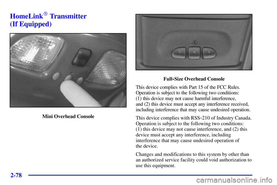 CHEVROLET BLAZER 2002 2.G Owners Manual 2-78
HomeLink Transmitter 
(If Equipped)
Mini Overhead Console
Full-Size Overhead Console
This device complies with Part 15 of the FCC Rules.
Operation is subject to the following two conditions: 
(1