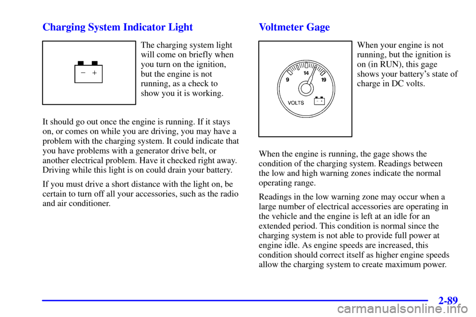 CHEVROLET BLAZER 2002 2.G User Guide 2-89
Charging System Indicator Light
The charging system light
will come on briefly when
you turn on the ignition, 
but the engine is not
running, as a check to 
show you it is working.
It should go o