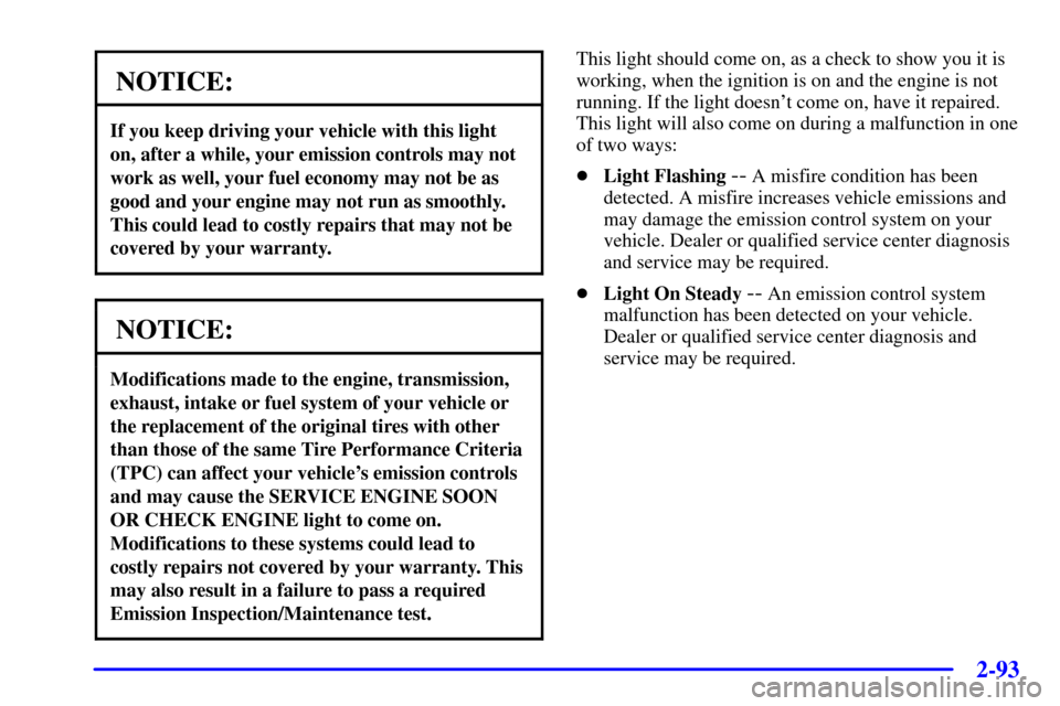 CHEVROLET BLAZER 2002 2.G Owners Manual 2-93
NOTICE:
If you keep driving your vehicle with this light
on, after a while, your emission controls may not
work as well, your fuel economy may not be as
good and your engine may not run as smooth