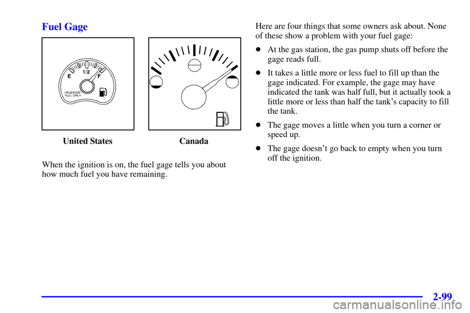 CHEVROLET BLAZER 2002 2.G Owners Manual 2-99
Fuel Gage
United States Canada
When the ignition is on, the fuel gage tells you about
how much fuel you have remaining.Here are four things that some owners ask about. None
of these show a proble