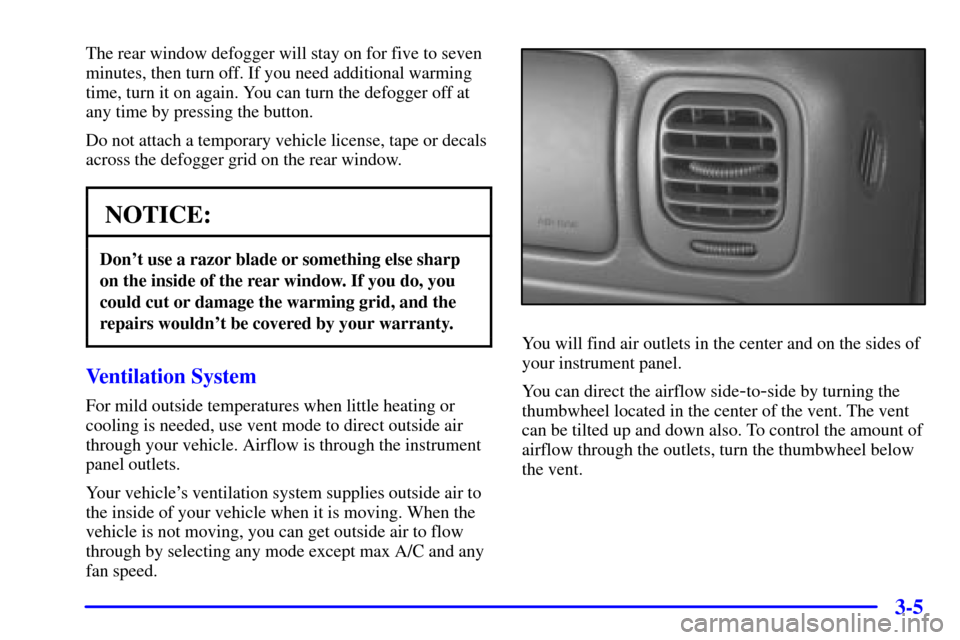 CHEVROLET BLAZER 2002 2.G Owners Manual 3-5
The rear window defogger will stay on for five to seven
minutes, then turn off. If you need additional warming
time, turn it on again. You can turn the defogger off at
any time by pressing the but