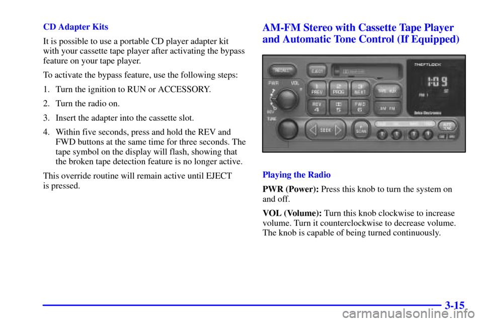 CHEVROLET BLAZER 2002 2.G Owners Manual 3-15
CD Adapter Kits
It is possible to use a portable CD player adapter kit
with your cassette tape player after activating the bypass
feature on your tape player.
To activate the bypass feature, use 