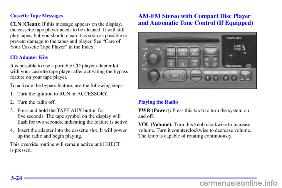 CHEVROLET BLAZER 2002 2.G Owners Manual 3-24
Cassette Tape Messages
CLN (Clean): If this message appears on the display,
the cassette tape player needs to be cleaned. It will still
play tapes, but you should clean it as soon as possible to
CHEVROLET BLAZER 2002 2.G Owners Manual 3-24
Cassette Tape Messages
CLN (Clean): If this message appears on the display,
the cassette tape player needs to be cleaned. It will still
play tapes, but you should clean it as soon as possible to