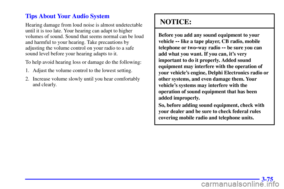 CHEVROLET BLAZER 2002 2.G Owners Manual 3-75 Tips About Your Audio System
Hearing damage from loud noise is almost undetectable
until it is too late. Your hearing can adapt to higher
volumes of sound. Sound that seems normal can be loud
and