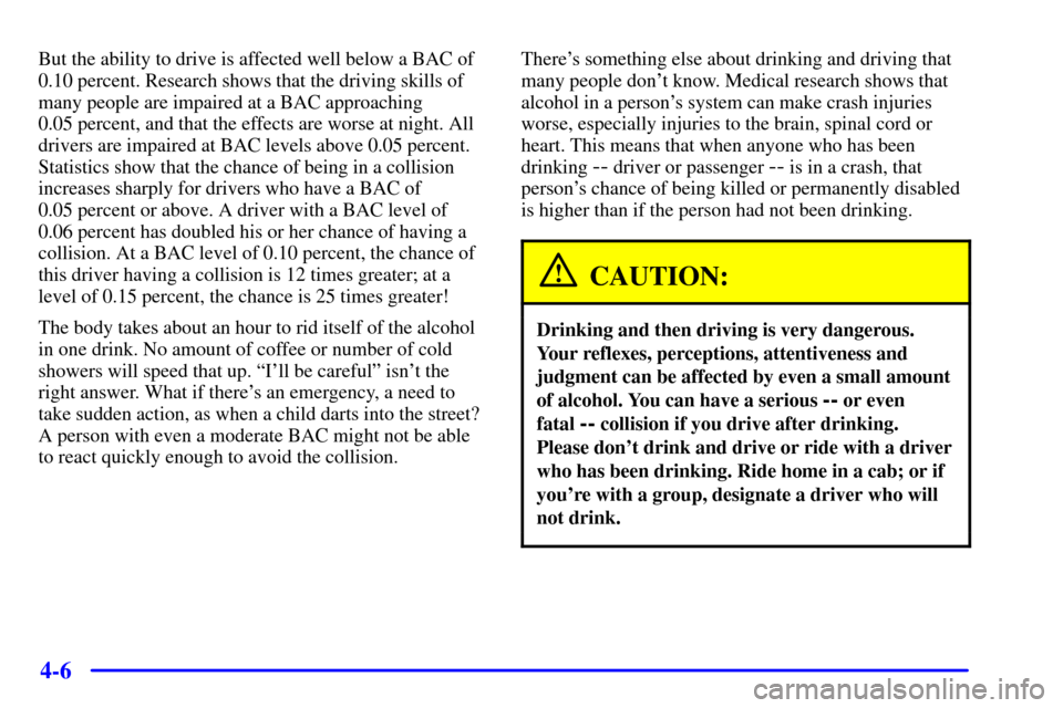 CHEVROLET BLAZER 2002 2.G Owners Manual 4-6
But the ability to drive is affected well below a BAC of
0.10 percent. Research shows that the driving skills of
many people are impaired at a BAC approaching
0.05 percent, and that the effects ar