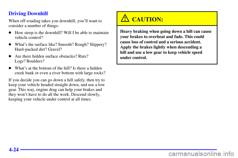 CHEVROLET BLAZER 2002 2.G Owners Manual 4-24 Driving Downhill
When off-roading takes you downhill, youll want to
consider a number of things:
How steep is the downhill? Will I be able to maintain
vehicle control?
Whats the surface like?