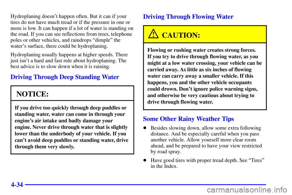 CHEVROLET BLAZER 2002 2.G Owners Manual 4-34
Hydroplaning doesnt happen often. But it can if your
tires do not have much tread or if the pressure in one or
more is low. It can happen if a lot of water is standing on
the road. If you can se